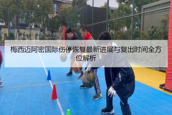 梅西迈阿密国际伤停恢复最新进展与复出时间全方位解析