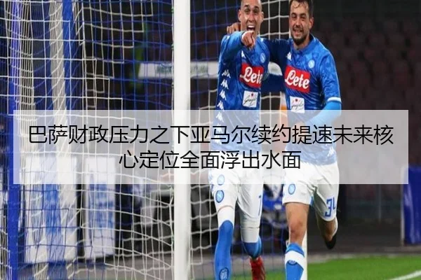 巴萨财政压力之下亚马尔续约提速未来核心定位全面浮出水面