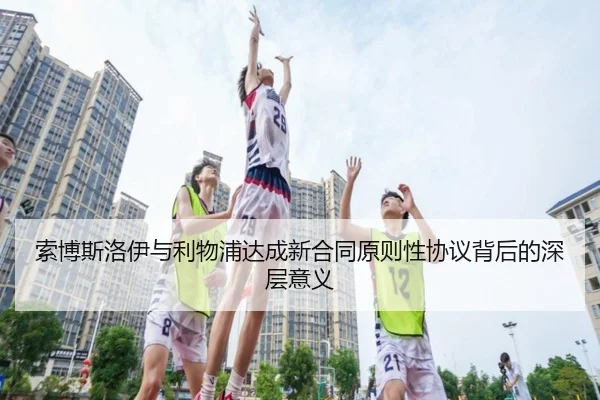 索博斯洛伊与利物浦达成新合同原则性协议背后的深层意义