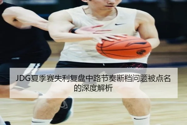 JDG夏季赛失利复盘中路节奏断档问题被点名的深度解析