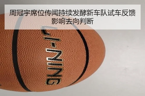 周冠宇席位传闻持续发酵新车队试车反馈影响去向判断