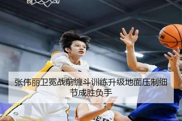 张伟丽卫冕战前缠斗训练升级地面压制细节成胜负手